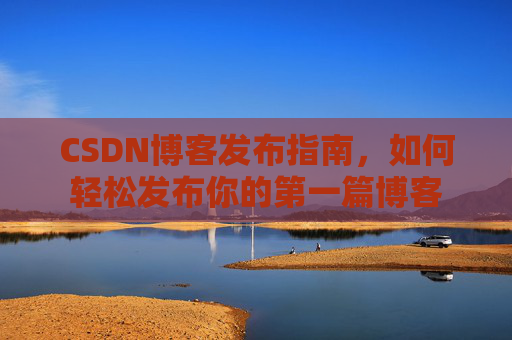 CSDN博客发布指南，如何轻松发布你的第一篇博客